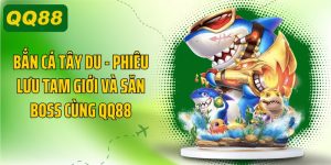 Bắn Cá Tây Du, Phiêu Lưu Tam Giới Và Săn Boss Cùng QQ88